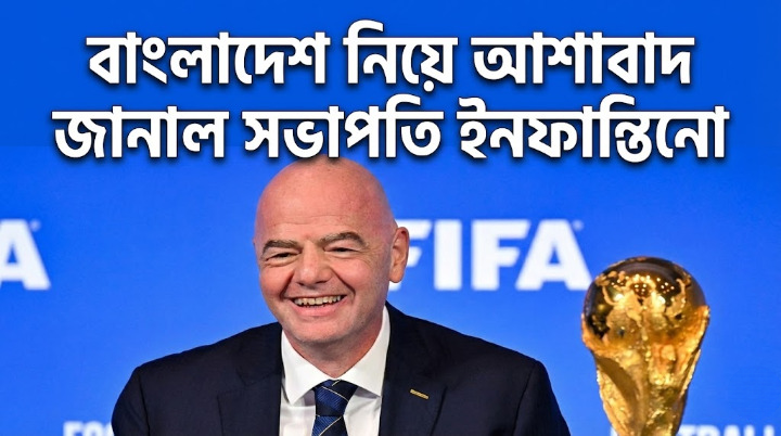 বাংলাদেশ নিয়ে আশাবাদ জানাল সভাপতি ইনফান্তিনো